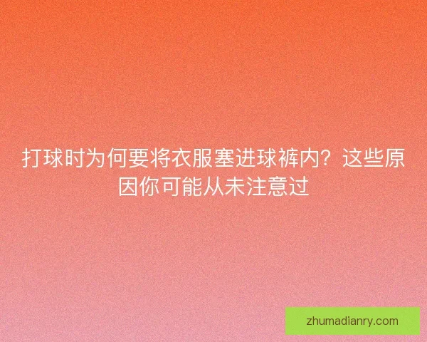 打球时为何要将衣服塞进球裤内？这些原因你可能从未注意过
