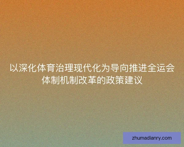 以深化体育治理现代化为导向推进全运会体制机制改革的政策建议