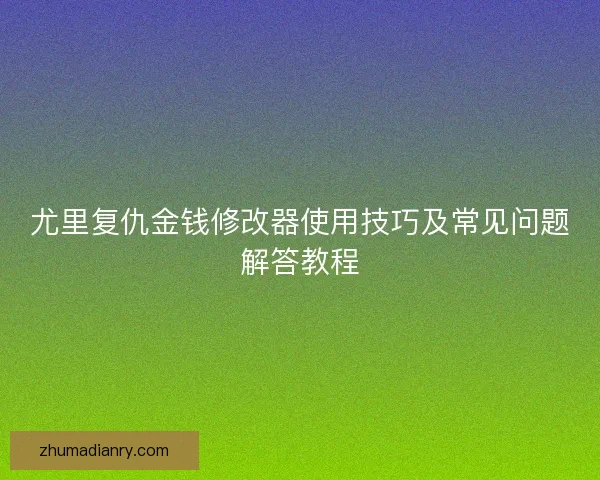 尤里复仇金钱修改器使用技巧及常见问题解答教程